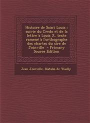 Histoire de Saint Louis Suivie Du Credo Et de La Lettre a Louis X, Texte Ramene A L'Orthographe Des Chartes Du Sire de Joinville - Primary Sou,1294645595,9781294645597