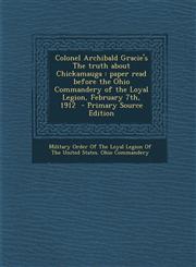Colonel Archibald Gracie's the Truth about Chickamauga Paper Read Before the Ohio Commandery of the Loyal Legion, February 7th, 1912 - Primary Source,1293777536,9781293777534