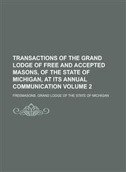 Transactions of the Grand Lodge of Free and Accepted Masons, of the State of Michigan, at Its Annual Communication Volume 2,1234365596,9781234365592