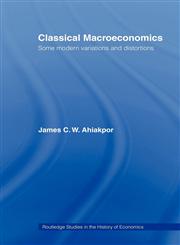 Classical Macroeconomics Some Modern Variations and Distortions,0415771102,9780415771108