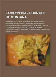 Familypedia - Counties of Montana Beaverhead County, Montana, Big Horn County, Montana, Blaine County, Montana, Broadwater County, Montana, Carbon County, Montana, Carter County, Montana, Cascade County, Montana, Chouteau County, Montana, Custer County,,1234815079,9781234815073