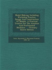 Model Making; Including Workshop Practice, Design And Construction Of Models, A Practical Treatise For The Amateur And Professional Mechanic .. - Primary Source Edition,1294046381,9781294046387