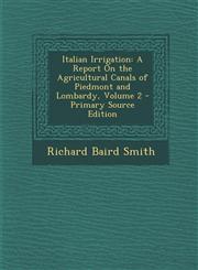 Italian Irrigation A Report on the Agricultural Canals of Piedmont and Lombardy, Volume 2 - Primary Source Edition,1287963897,9781287963899