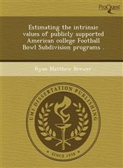Estimating the intrinsic values of publicly supported American college Football Bowl Subdivision programs .,1249070252,9781249070252