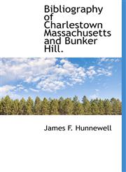 Bibliography of Charlestown Massachusetts and Bunker Hill.,1117700860,9781117700861