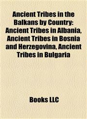 Ancient Tribes in the Balkans by Country Ancient Tribes in Albania, Ancient Tribes in Bosnia and Herzegovina, Ancient Tribes in Bulgaria,1158154909,9781158154906