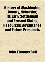 History of Washington County, Nebraska; Its Early Settlement and Present Status, Resources, Advantages and Future Prospects,1152963899,9781152963894