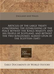 Articles of the large treaty concerning the establishing of the peace betwixt the Kings Majesty, and his people of Scotland, and betwixt the two kingdomes agreed upon by the Scottish (1641),1240814143,9781240814145
