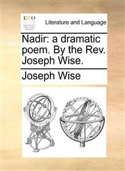 Nadir a dramatic poem. By the Rev. Joseph Wise.,1140831895,9781140831891