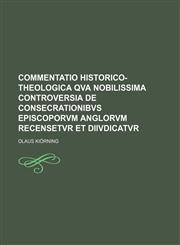 Commentatio Historico-Theologica Qva Nobilissima Controversia De Consecrationibvs Episcoporvm Anglorvm Recensetvr Et Diivdicatvr,115995996X,9781159959968
