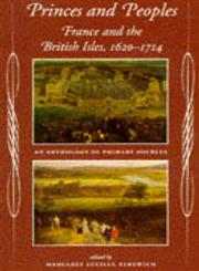Princes and Peoples France and the British Isles, 1620-1714: An Anthology of Primary Sources,0719045738,9780719045738