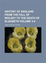 History of England from the fall of Wolsey to the death of Elizabeth Volume 3-4,1236907647,9781236907646