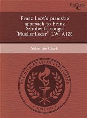 Franz Liszt's pianistic approach to Franz Schubert's songs "Muellerlieder" LW. A128.,1248985915,9781248985915
