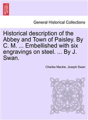 Historical description of the Abbey and Town of Paisley. By C. M. ... Embellished with six engravings on steel. ... By J. Swan.,124108727X,9781241087272