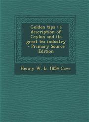 Golden Tips A Description of Ceylon and Its Great Tea Industry - Primary Source Edition,1294636944,9781294636946