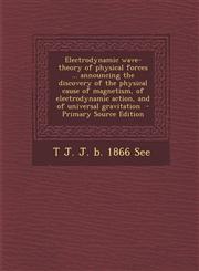 Electrodynamic wave-theory of physical forces ... announcing the discovery of the physical cause of magnetism, of electrodynamic action, and of universal gravitation  - Primary Source Edition,1295760649,9781295760640