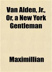 Van Alden, Jr., Or, a New York Gentleman,1154884457,9781154884456