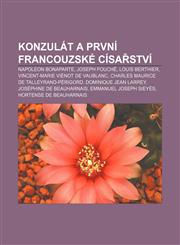 Konzulát a První Francouzské císařství Napoleon Bonaparte, Joseph Fouché, Louis Berthier, Vincent-Marie Viénot de Vaublanc,1232872822,9781232872825