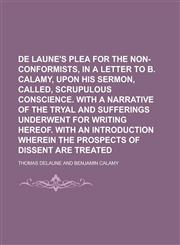 de Laune's Plea for the Non-Conformists, in a Letter to B. Calamy, Upon His Sermon, Called, Scrupulous Conscience. with a Narrative of the Tryal and S,1234395037,9781234395032