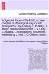 Indigenous Races of the Earth; or, new chapters of ethnological enquiry with monographs ...by A. Maury, F. Pulszky , J. Meigs communications from ... J. Leidy, L. Agassiz, ...investigations, documents, materials by J. Nott ... G. Gliddon, editor.,1240908857,9781240908851