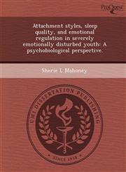 Attachment styles, sleep quality, and emotional regulation in severely emotionally disturbed youth A psychobiological perspective.,124407263X,9781244072633