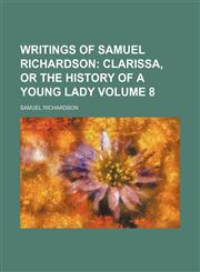 Writings of Samuel Richardson Volume 8;  Clarissa, or The history of a young lady,1236412826,9781236412829