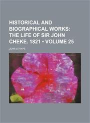 Historical and Biographical Works (Volume 25); The Life of Sir John Cheke. 1821,1153945118,9781153945110