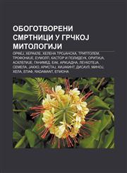 Obogotvoreni smrtnici u grčkoJ mitologiJi OrfeJ, Herakle, Helena TroJanska, Triptolem, TrofoniJe, Eumolp, Kastor i Polideuk, OritiJa,123401694X,9781234016944