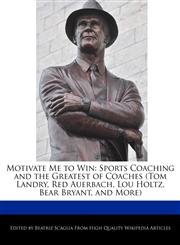 Motivate Me to Win Sports Coaching and the Greatest of Coaches (Tom Landry, Red Auerbach, Lou Holtz, Bear Bryant, and More),1241003343,9781241003340