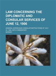 Law concerning the diplomatic and consular services of June 12, 1906; General Norwegian consular instructions of July 24, 1906, with commentary,1234180421,9781234180423