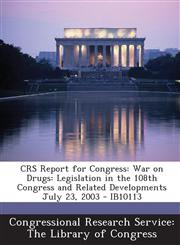 Crs Report for Congress War on Drugs: Legislation in the 108th Congress and Related Developments July 23, 2003 - Ib10113,1295027224,9781295027224