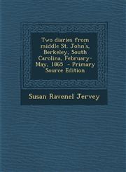Two Diaries from Middle St. John's, Berkeley, South Carolina, February-May, 1865 - Primary Source Edition,128760305X,9781287603054