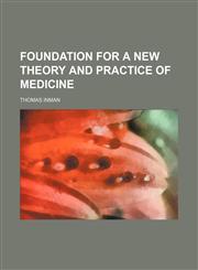 Foundation for a New Theory and Practice of Medicine,1150216506,9781150216503