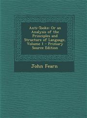 Anti-Tooke Or an Analysis of the Principles and Structure of Language, Volume 1 - Primary Source Edition,1293393517,9781293393512