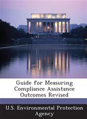 Guide for Measuring Compliance Assistance Outcomes Revised,1288862717,9781288862719