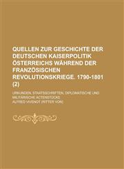 Quellen Zur Geschichte Der Deutschen Kaiserpolitik Osterreichs Wahrend Der Franzosischen Revolutionskriege. 1790-1801; Urkunden, Staatsschriften, Dipl,1234534231,9781234534233