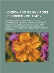 London and Its Environs Described (Volume 2); Containing an Account of Whatever Is Most Remarkable for Grandeur, Elegance, Curiosity or Use, in the City and in the Country Twenty Miles Round It. Comprehending Also Whatever Is Most Material in the History,1150680334,9781150680335