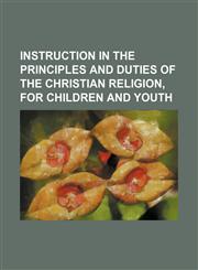 Instruction in the Principles and Duties of the Christian Religion, for Children and Youth,1151723797,9781151723796