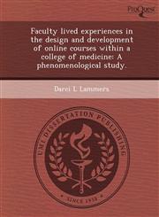 Faculty lived experiences in the design and development of online courses within a college of medicine A phenomenological study.,1249060567,9781249060567