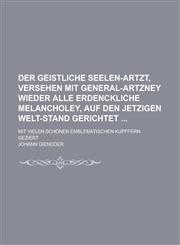 Der geistliche Seelen-Artzt, versehen mit General-Artzney wieder alle erdenckliche Melancholey, auf den jetzigen Welt-Stand gerichtet ; Mit vielen schönen emblematischen Kupffern geziert,1230012931,9781230012933