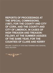 Reports of Proceedings at the Special Commissions, (1867), for the County and City of Cork, and the County and City of Limerick, in Cases of High Treason and Treason-felony, at the Summer Assizes of the Same Year, for the Counties of,1234247704,9781234247706