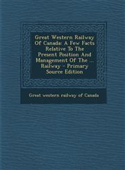 Great Western Railway of Canada A Few Facts Relative to the Present Position and Management of the ... Railway - Primary Source Edition,1294465635,9781294465638