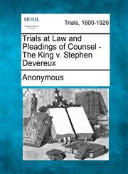 Trials at Law and Pleadings of Counsel - The King V. Stephen Devereux,1275107664,9781275107663
