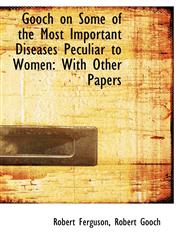 Gooch on Some of the Most Important Diseases Peculiar to Women With Other Papers,111762448X,9781117624488