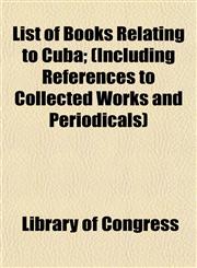 List of Books Relating to Cuba; (Including References to Collected Works and Periodicals),1154770966,9781154770964