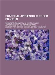 Practical Apprenticeship for Printers; Suggestions Concerning the Training of Apprentices for the Printing Crafts,1154159531,9781154159530