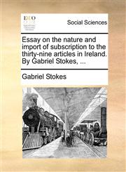 Essay on the nature and import of subscription to the thirty-nine articles in Ireland. By Gabriel Stokes, ...,1170863930,9781170863930