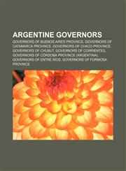 Argentine governors Governors of Buenos Aires province, Governors of Catamarca Province, Governors of Chaco Province, Governors of Chubut,115750244X,9781157502449
