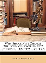 Why Should We Change Our Form of Government? Studies in Practical Politics,1146462492,9781146462495