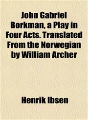 John Gabriel Borkman, a Play in Four Acts. Translated From the Norwegian by William Archer,1152352245,9781152352247